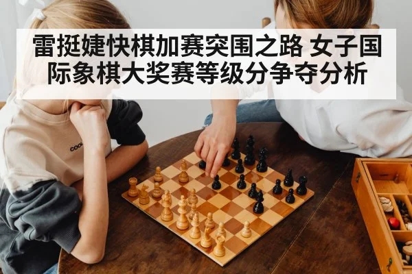 雷挺婕快棋加赛突围之路 女子国际象棋大奖赛等级分争夺分析