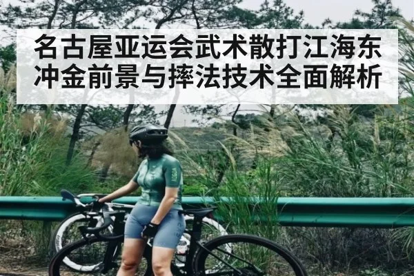 名古屋亚运会武术散打江海东冲金前景与摔法技术全面解析