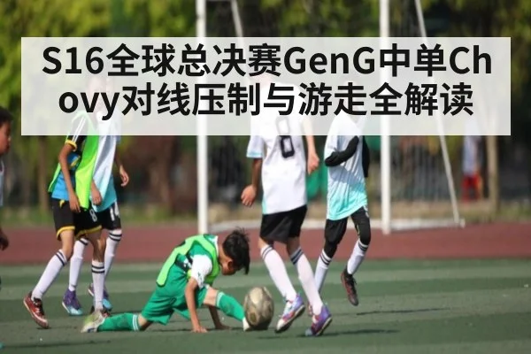 S16全球总决赛GenG中单Chovy对线压制与游走全解读
