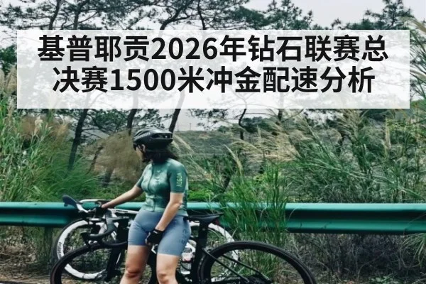 基普耶贡2026年钻石联赛总决赛1500米冲金配速分析