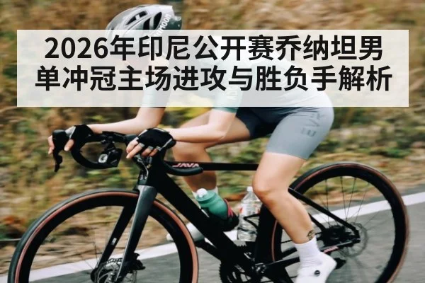 2026年印尼公开赛乔纳坦男单冲冠主场进攻与胜负手解析